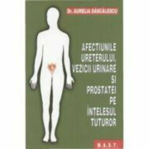 Afectiunile ureterului, vezicii urinare si prostatei pe intelesul tuturor - Aurelia Dascalescu imagine