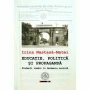 Educatie, politica si propaganda. Studenti romani in Germania nazista - Irina Nastasa-Matei imagine
