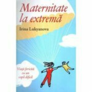 Maternitate la extrema. Viata fericita cu un copil dificil - Irina Lukyanova imagine