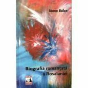 Biografia romantata a Rosalaniei - Ioana Balan imagine
