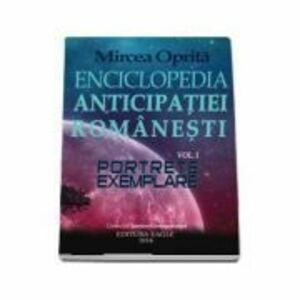 Enciclopedia anticipatiei romanesti. Portrete exemplare - Mircea Oprita imagine