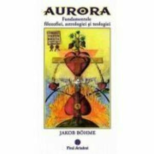 Aurora. Fundamentele filozofiei, astrologiei si teologiei - Jakob Bohme imagine