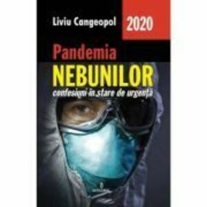 Pandemia nebunilor. Confesiuni in stare de urgenta - Liviu Cangeopol imagine