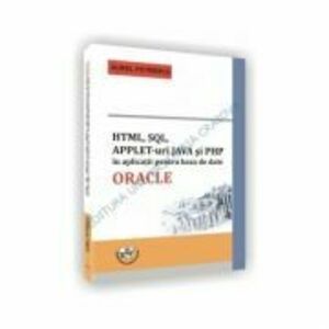 HTML, SQL, APPLET-uri JAVA si PHP in aplicatii pentru baza de date ORACLE - Aurel Petrescu imagine