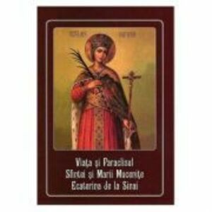 Viata si Paraclisul Sfintei si Marii Mucenite Ecaterina de la Sinai imagine