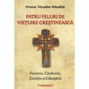 Patru feluri de vietuire crestineasca volumul 1 Fecioria, Casatoria, Curatia si Calugaria - Nicodim Mandita imagine