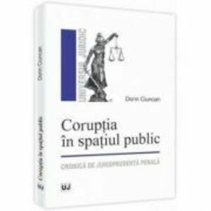 Coruptia in spatiul public. Cronica de jurisprudenta penala - Dorin Ciuncan imagine