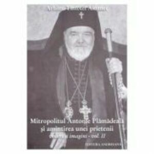 Mitropolitul Antonie Plamadeala si amintirea unei prietenii. Scrieri inedite vol. 2 - Timotei Aioanei imagine