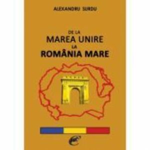 De la Marea Unire la Romania Mare – Alexandru Surdu imagine