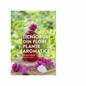 Lichioruri din flori si plante aromatice. 50 de retete pe gustul tuturor - Rita Vitt imagine