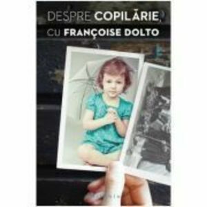 Despre copilarie - Francoise Dolto imagine