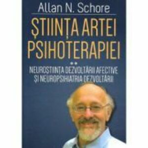 Stiinta Artei Psihoterapiei. Terapia reglarii afectului si neuropsihanaliza clinica (Volumul 2) - Allan N. Schore imagine