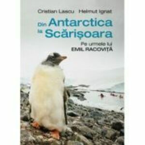 Din Antarctica la Scarisoara. Pe urmele lui Emil Racovita - Cristian Lascu, Helmut Ignat imagine