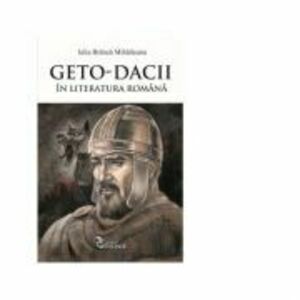 Geto-Dacii in literatura romana - Iulia Branza Mihaileanu imagine