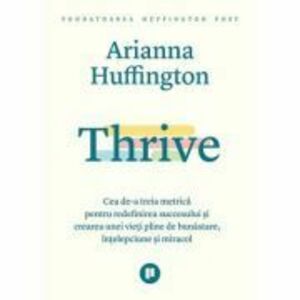 Thrive. Cea de-a treia metrica pentru redefinirea succesului si crearea unei vieti pline de bunastare, intelepciune si miracol - Arianna Huffington imagine