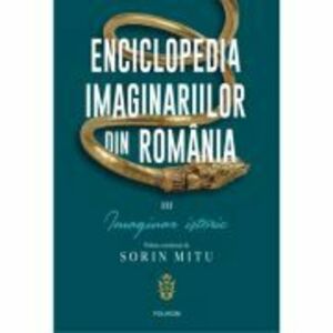 Enciclopedia imaginariilor din Romania. Volumul 3. Imaginar istoric - Sorin Mitu imagine