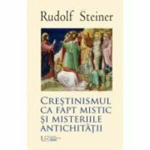 Crestinismul ca fapt mistic si Misteriile Antichitatii - Rudolf Steiner imagine