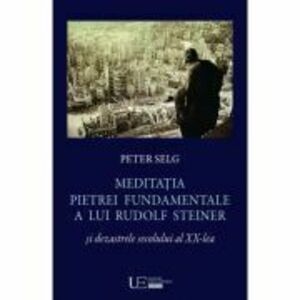 Meditatia Pietrei Fundamentale a lui Rudolf Steiner si dezastrele secolului al 20-lea - Peter Selg imagine