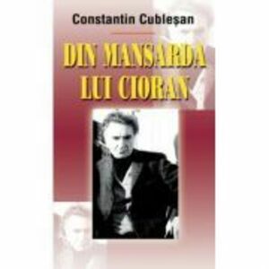 Din mansarda lui Cioran - Constantin Cublesan imagine