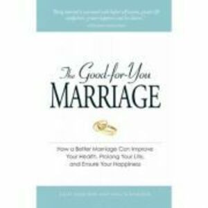 The Good-for-You Marriage. How being married can improve your health, prolong your life, and ensure your happiness - Cliff Isaacson, Meg Schneider imagine