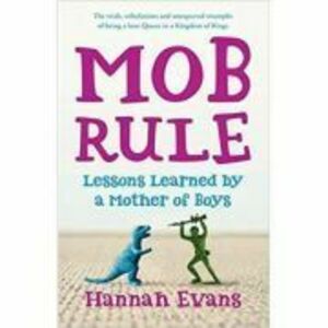 MOB Rule. Lessons Learned by a Mother of Boys - Hannah Evans imagine