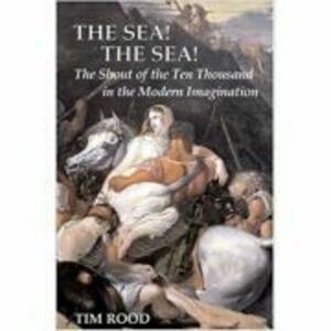 The Sea! The Sea! The Shout of the Ten Thousand in the Modern Imagination - Tim Rood imagine