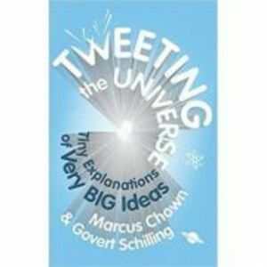 Tweeting the Universe. Very Short Courses on Very Big Ideas - Marcus Chown, Govert Schilling imagine