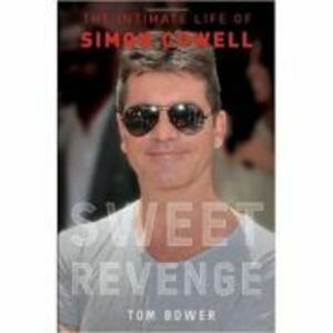 Sweet Revenge. The Intimate Life of Simon Cowell - Tom Bower imagine