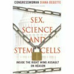 Sex, Science and Stem Cells. Inside The Right Wing Assault On Reason - Diana DeGette imagine