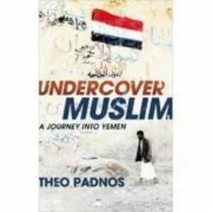 Undercover Muslim. A Journey into Yemen - Theo Padnos imagine