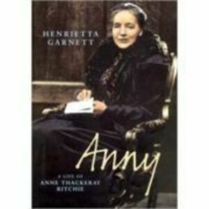 Anny. A Biography of Anny Thackeray Ritchie - Henrietta Garnett imagine