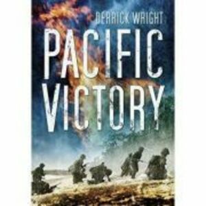 Pacific Victory. Tarawa to Okinawa 1943-1945 - Derrick Wright imagine