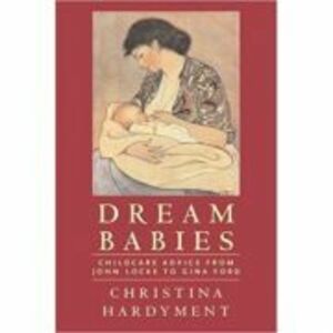Dream Babies. Childcare Advice From John Locke to Gina Ford - Christina Hardyment imagine