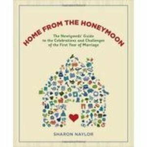 Home from the Honeymoon. The Newlyweds' Guide to the Celebrations and Challenges of the First Year of Marriage - Sharon Naylor imagine