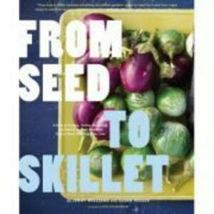 From Seed to Skillet. A Guide to Growing, Tending, Harvesting, and Cooking Up Fresh, Healthy Food to Share with People You Love - Jimmy Williams, Susa imagine