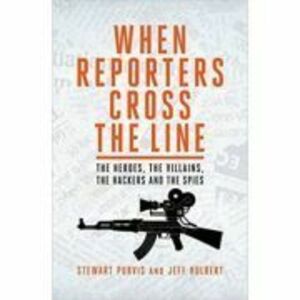 When Reporters Cross the Line. The Heroes, the Villains, the Hackers and the Spies - Jeff Hulbert, Stewart Purvis imagine