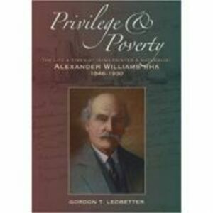 Privilege & Poverty. The Life and Times of Irish Painter and Naturalist Alexander Williams - Gordon T. Ledbetter imagine