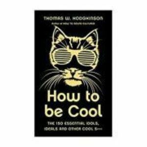 How to be Cool. The 150 Essential Idols, Ideals and Other Cool S*** - Thomas W Hodgkinson imagine