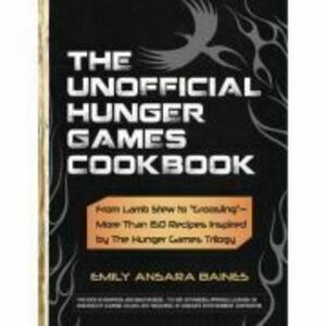 The Unofficial Hunger Games Cookbook. From Lamb Stew to 'Groosling'. More Than 150 Recipes Inspired by the Hunger Games Trilogy - Emily Ansara Baines imagine