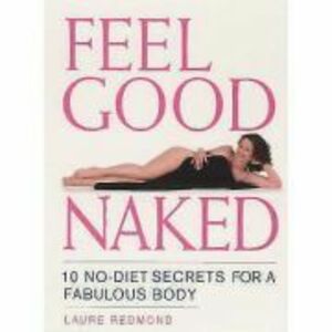 Feel Good Naked. 10 No-Diet Secrets to a Fabulous Body - Laure Redmond imagine