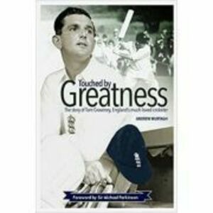 Touched by Greatness. The Story of Tom Graveney, England’s Much Loved Cricketer - Andrew Murtagh imagine