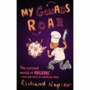 My Gonads Roar. The twisted world of anagrams, from pop idols to celebrity chefs - Richard Napier imagine
