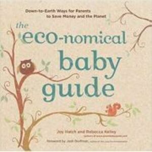 The Eco-nomical Baby Guide. Down-to-Earth Ways for Parents to Save Money and the Planet - Joy Hatch, Rebecca Kelley imagine