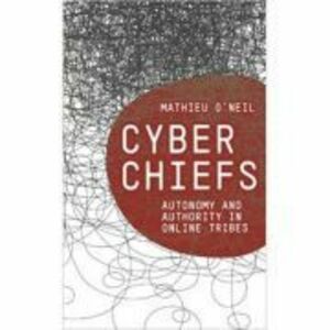 Cyberchiefs. Autonomy and Authority in Online Tribes - Mathieu O'Neil imagine