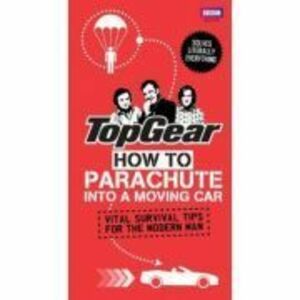 Top Gear. How to Parachute into a Moving Car. Vital Survival Tips for the Modern Man - Richard Porter imagine