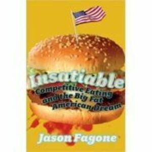 Insatiable. Competitive Eating and the Big Fat American Dream - Jason Fagone imagine