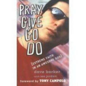 Pray, Give, Go, Do. Extreme Faith in an Awesome God - Dave Barker, Lee Jordan imagine