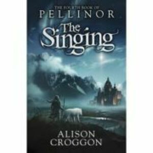 The Singing. The Fourth Book of Pellinor - Alison Croggon imagine