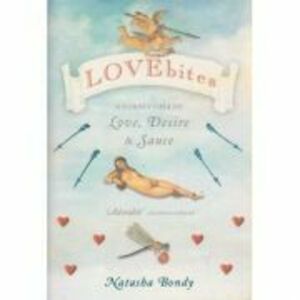 Lovebites. A Cornucopia of Love, Desire and Sauce - Natasha Bondy imagine