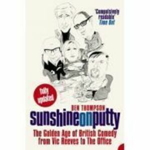 Sunshine on Putty. The Golden Age of British Comedy from Vic Reeves to The Office - Ben Thompson imagine